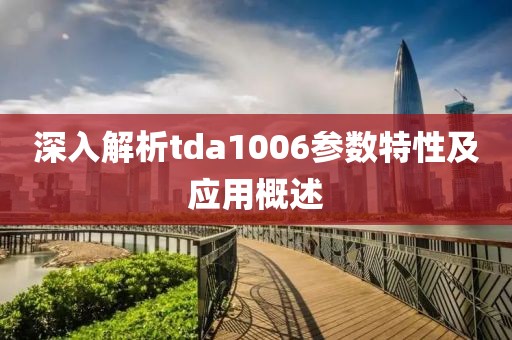 深入解析tda1006参数特性及应用概述