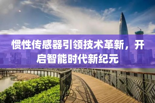 惯性传感器引领技术革新，开启智能时代新纪元