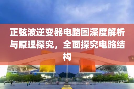 正弦波逆变器电路图深度解析与原理探究，全面探究电路结构