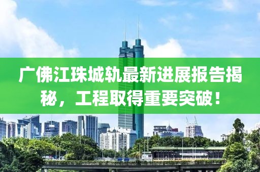 广佛江珠城轨最新进展报告揭秘，工程取得重要突破！