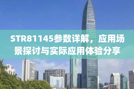 STR81145参数详解，应用场景探讨与实际应用体验分享