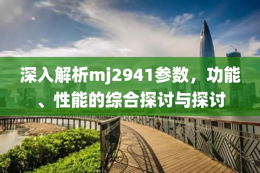 深入解析mj2941参数，功能、性能的综合探讨与探讨
