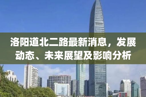 洛阳道北二路最新消息，发展动态、未来展望及影响分析