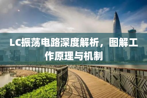 LC振荡电路深度解析,图解工作原理与机制