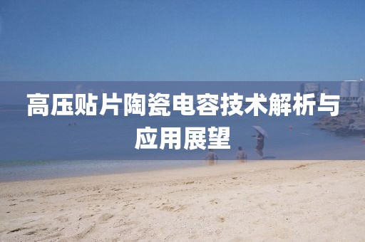 高压贴片陶瓷电容技术解析与应用展望