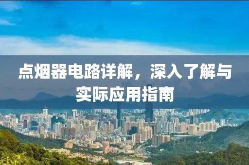 点烟器电路详解，深入了解与实际应用指南