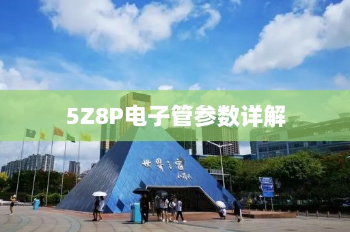 5Z8P电子管参数详解
