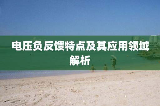 电压负反馈特点及其应用领域解析