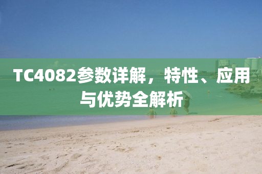 TC4082参数详解，特性、应用与优势全解析