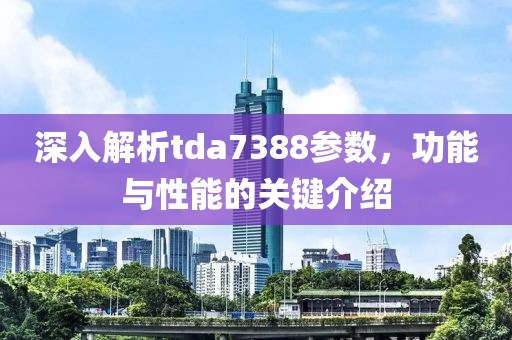 深入解析tda7388参数，功能与性能的关键介绍
