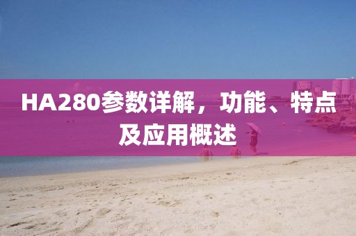 HA280参数详解，功能、特点及应用概述