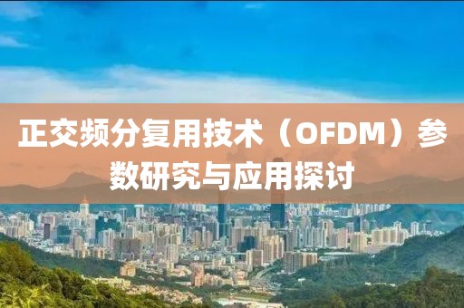 正交频分复用技术（OFDM）参数研究与应用探讨