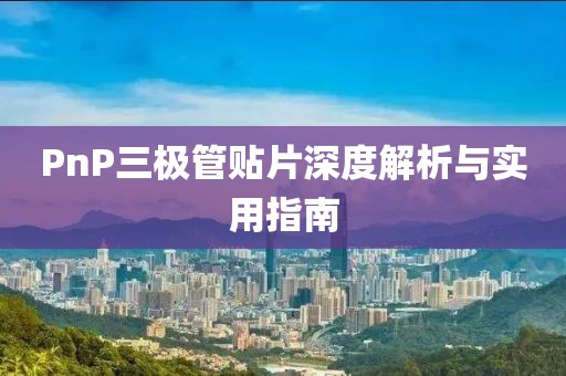PnP三极管贴片深度解析与实用指南