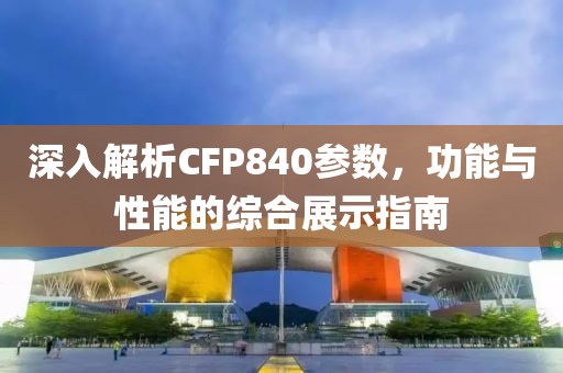 深入解析CFP840参数，功能与性能的综合展示指南