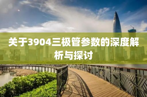 关于3904三极管参数的深度解析与探讨