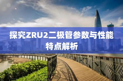 探究ZRU2二极管参数与性能特点解析