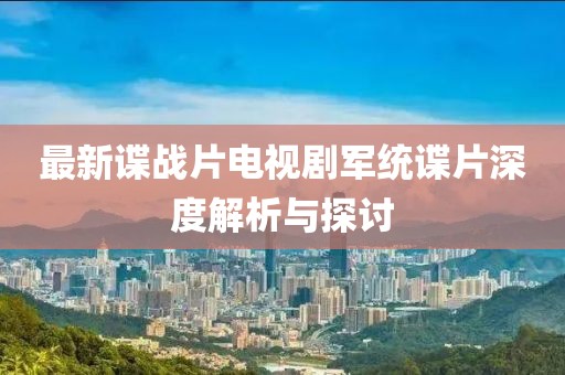 最新谍战片电视剧军统谍片深度解析与探讨