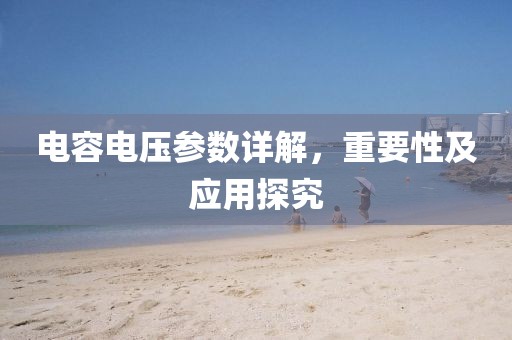 电容电压参数详解，重要性及应用探究