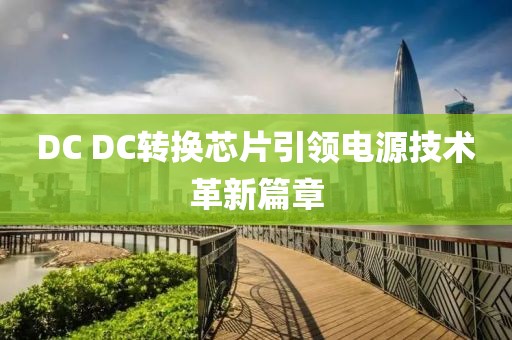 DC DC转换芯片引领电源技术革新篇章