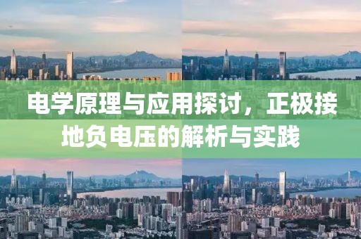 电学原理与应用探讨,正极接地负电压的解析与实践
