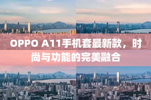 OPPO A11手机套最新款，时尚与功能的完美融合