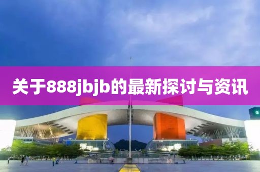 关于888jbjb的最新探讨与资讯