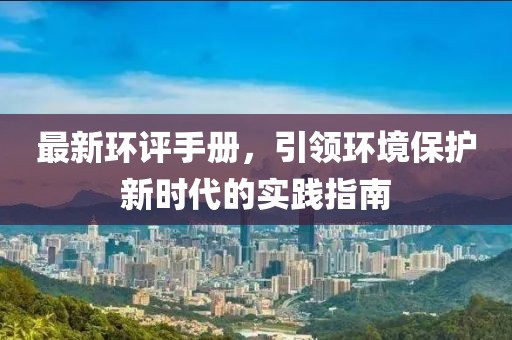 最新环评手册，引领环境保护新时代的实践指南