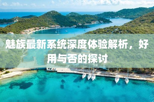 魅族最新系统深度体验解析，好用与否的探讨