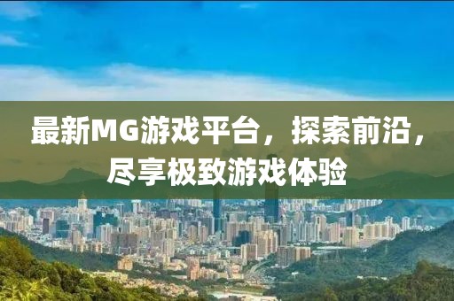 最新MG游戏平台，探索前沿，尽享极致游戏体验