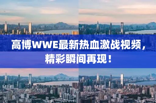 高博WWE最新热血激战视频，精彩瞬间再现！