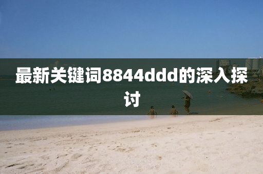 最新关键词8844ddd的深入探讨