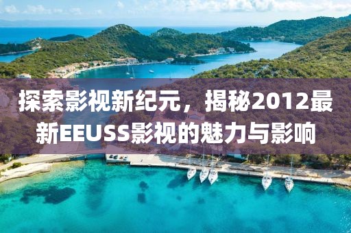 探索影视新纪元，揭秘2012最新EEUSS影视的魅力与影响