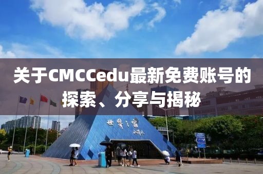 关于CMCCedu最新免费账号的探索、分享与揭秘