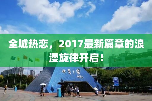 全城热恋，2017最新篇章的浪漫旋律开启！