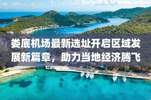 娄底机场最新选址开启区域发展新篇章，助力当地经济腾飞