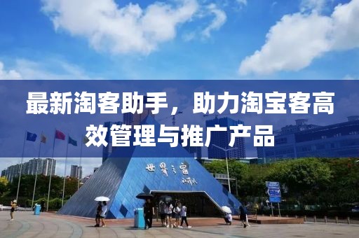 最新淘客助手,助力淘宝客高效管理与推广产品