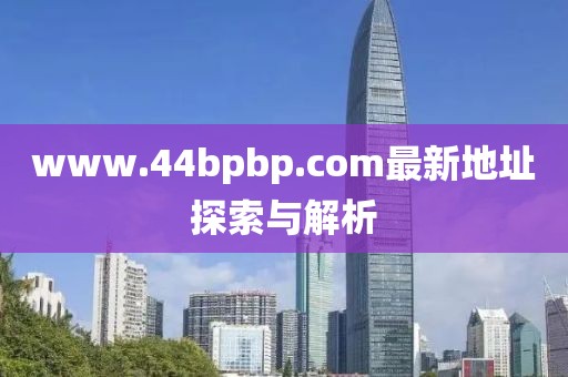 www.44bpbp.com最新地址探索与解析