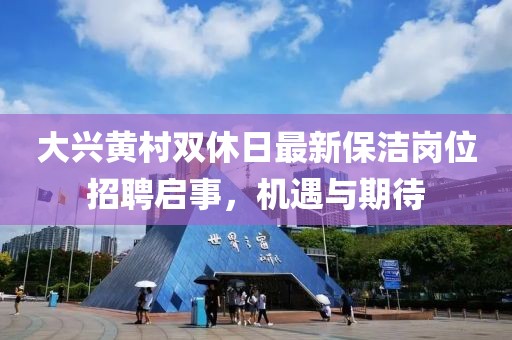 大兴黄村双休日最新保洁岗位招聘启事，机遇与期待