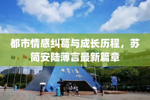 都市情感纠葛与成长历程，苏简安陆薄言最新篇章