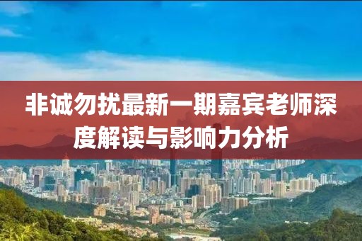 非诚勿扰最新一期嘉宾老师深度解读与影响力分析