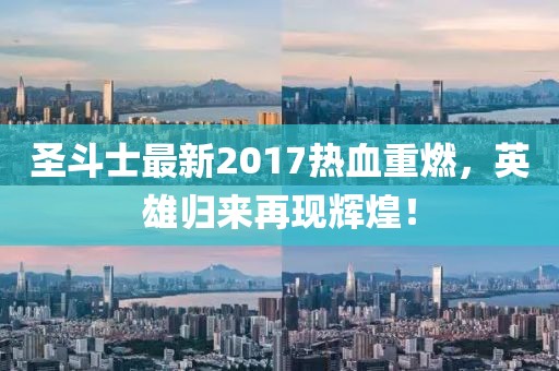 圣斗士最新2017热血重燃，英雄归来再现辉煌！