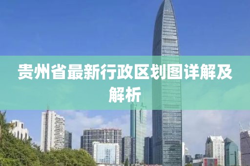 贵州省最新行政区划图详解及解析