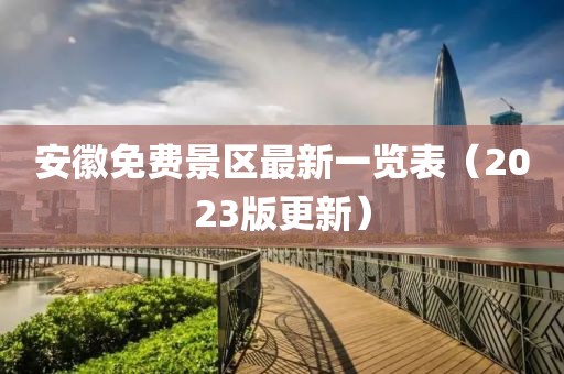安徽免费景区最新一览表（2023版更新）