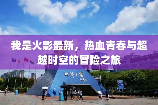 我是火影最新，热血青春与超越时空的冒险之旅