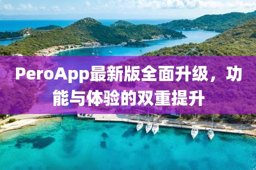 PeroApp最新版全面升级，功能与体验的双重提升