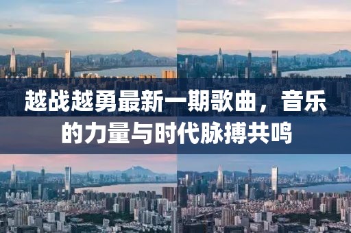 越战越勇最新一期歌曲，音乐的力量与时代脉搏共鸣
