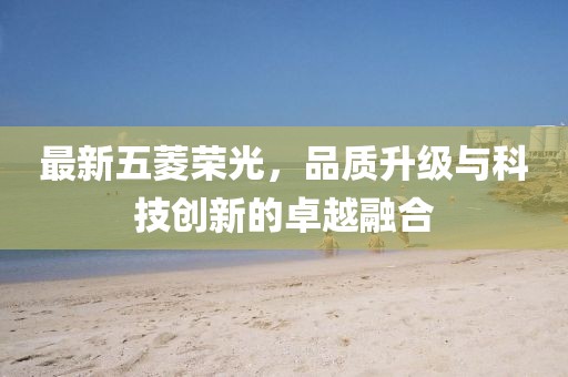 最新五菱荣光,品质升级与科技创新的卓越融合