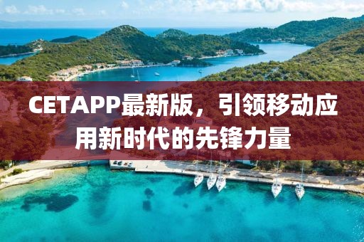 CETAPP最新版,引领移动应用新时代的先锋力量