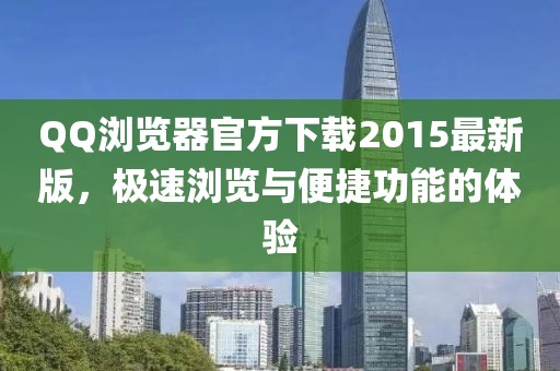 QQ浏览器官方下载2015最新版，极速浏览与便捷功能的体验