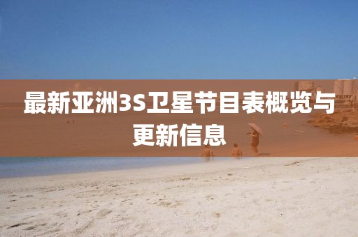 最新亚洲3S卫星节目表概览与更新信息
